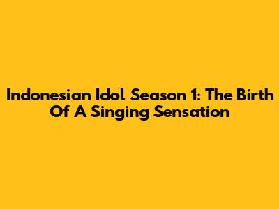 Indonesian Idol Season 1: The Birth Of A Singing Sensation