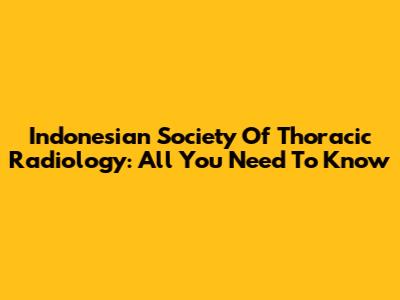 Indonesian Society Of Thoracic Radiology: All You Need To Know