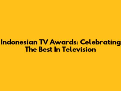 Indonesian TV Awards: Celebrating The Best In Television