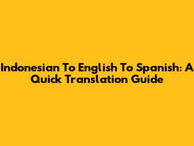 Indonesian To English To Spanish: A Quick Translation Guide