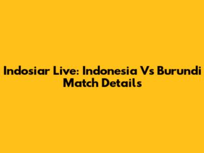 Indosiar Live: Indonesia Vs Burundi Match Details