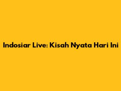 Indosiar Live: Kisah Nyata Hari Ini