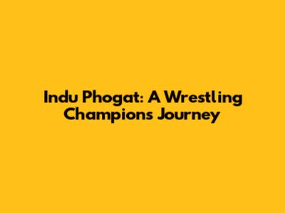 Indu Phogat: A Wrestling Champion's Journey
