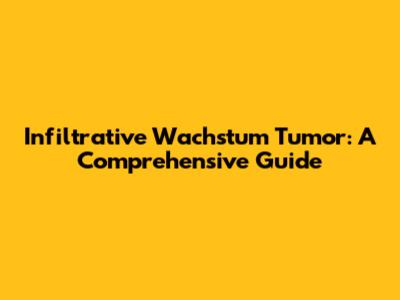 Infiltrative Wachstum Tumor: A Comprehensive Guide