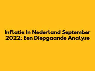 Inflatie In Nederland September 2022: Een Diepgaande Analyse