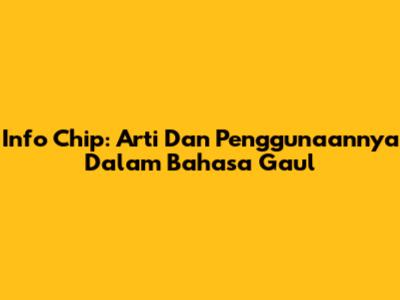 Info Chip: Arti Dan Penggunaannya Dalam Bahasa Gaul