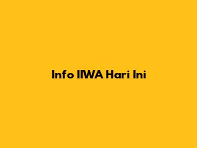 Info IIWA Hari Ini
