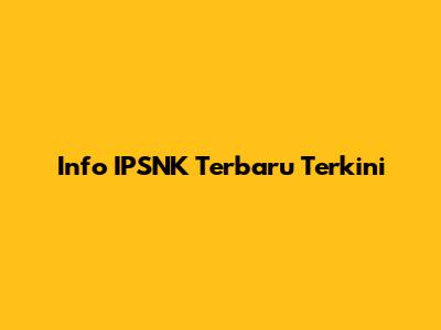 Info IPSNK Terbaru Terkini