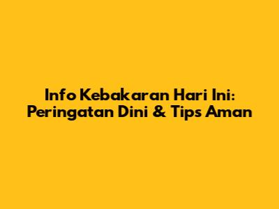 Info Kebakaran Hari Ini: Peringatan Dini & Tips Aman