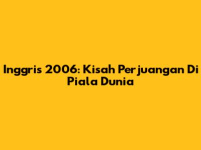 Inggris 2006: Kisah Perjuangan Di Piala Dunia