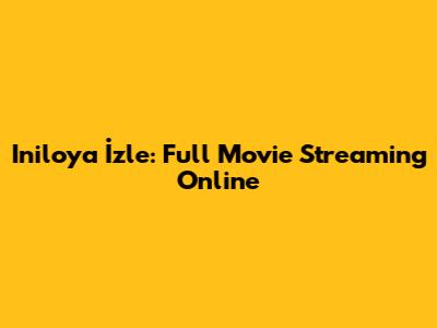 Iniloya İzle: Full Movie Streaming Online