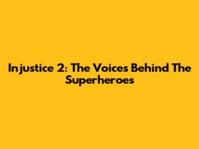 Injustice 2: The Voices Behind The Superheroes