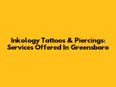 Inkology Tattoos & Piercings: Services Offered In Greensboro