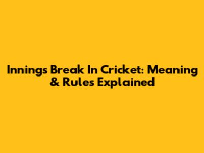 Innings Break In Cricket: Meaning & Rules Explained