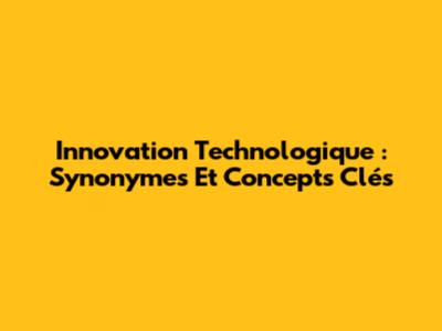 Innovation Technologique : Synonymes Et Concepts Clés