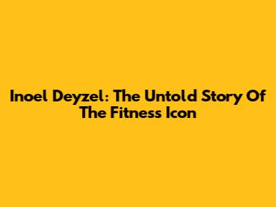 Inoel Deyzel: The Untold Story Of The Fitness Icon