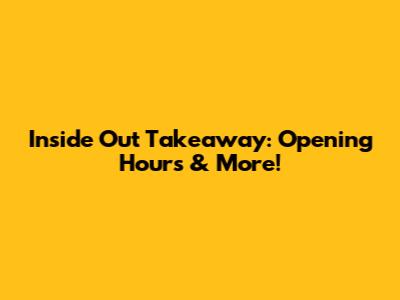 Inside Out Takeaway: Opening Hours & More!