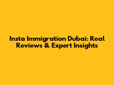 Insta Immigration Dubai: Real Reviews & Expert Insights