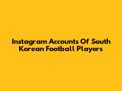 Instagram Accounts Of South Korean Football Players