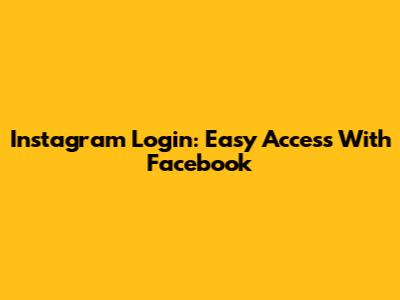Instagram Login: Easy Access With Facebook