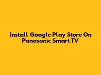 Install Google Play Store On Panasonic Smart TV