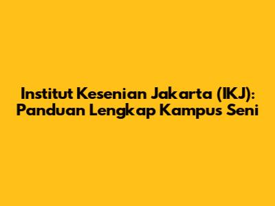 Institut Kesenian Jakarta (IKJ): Panduan Lengkap Kampus Seni