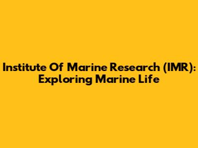 Institute Of Marine Research (IMR): Exploring Marine Life
