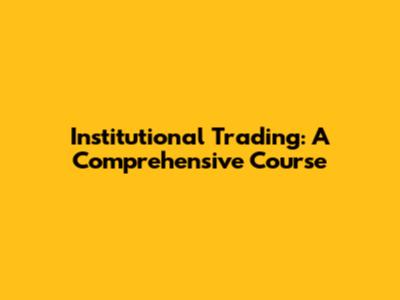 Institutional Trading: A Comprehensive Course