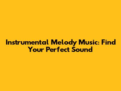 Instrumental Melody Music: Find Your Perfect Sound