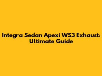 Integra Sedan Apexi WS3 Exhaust: Ultimate Guide