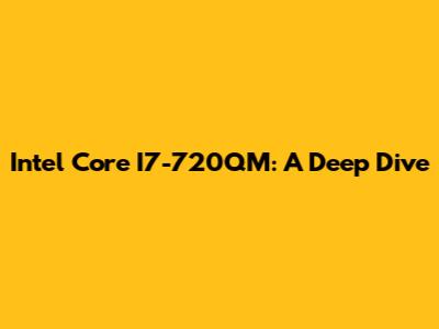 Intel Core I7-720QM: A Deep Dive