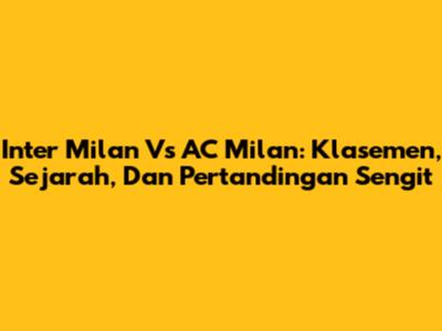 Inter Milan Vs AC Milan: Klasemen, Sejarah, Dan Pertandingan Sengit