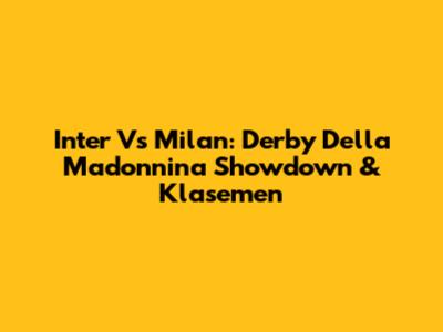 Inter Vs Milan: Derby Della Madonnina Showdown & Klasemen