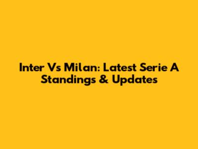 Inter Vs Milan: Latest Serie A Standings & Updates