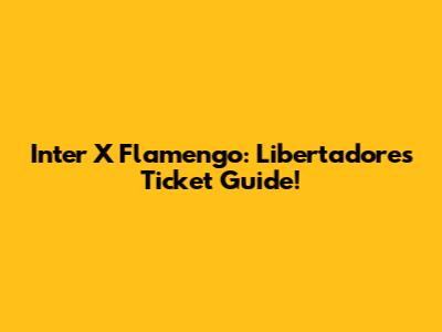 Inter X Flamengo: Libertadores Ticket Guide!