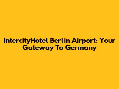 IntercityHotel Berlin Airport: Your Gateway To Germany