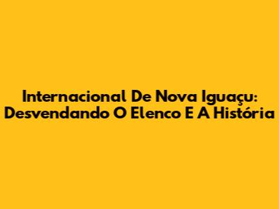 Internacional De Nova Iguaçu: Desvendando O Elenco E A História