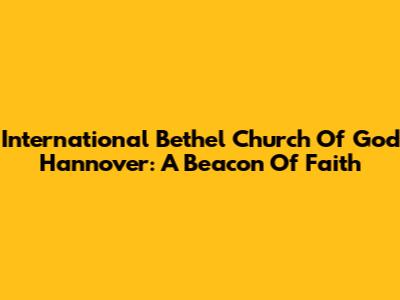 International Bethel Church Of God Hannover: A Beacon Of Faith