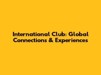 International Club: Global Connections & Experiences