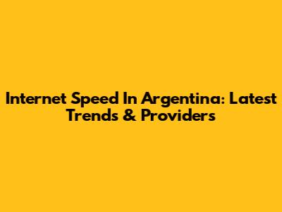 Internet Speed In Argentina: Latest Trends & Providers