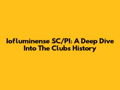 Iofluminense SC/PI: A Deep Dive Into The Club's History