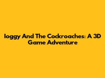 Ioggy And The Cockroaches: A 3D Game Adventure