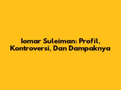 Iomar Suleiman: Profil, Kontroversi, Dan Dampaknya