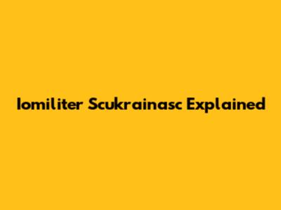 Iomiliter Scukrainasc Explained