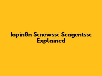 Iopin8n Scnewssc Scagentssc Explained