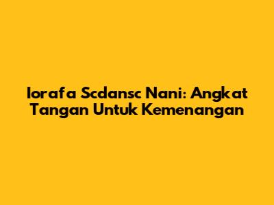 Iorafa Scdansc Nani: Angkat Tangan Untuk Kemenangan