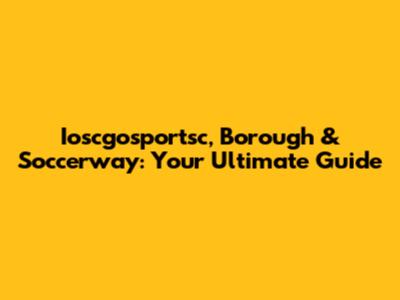 Ioscgosportsc, Borough & Soccerway: Your Ultimate Guide