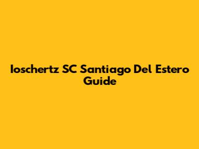 Ioschertz SC Santiago Del Estero Guide