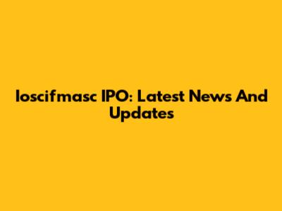 Ioscifmasc IPO: Latest News And Updates