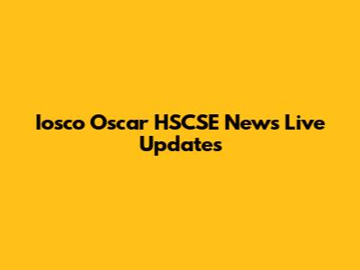 Iosco Oscar HSCSE News Live Updates